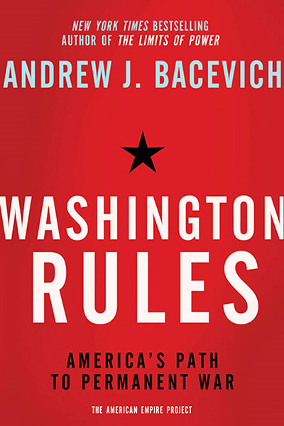 Washington Rules: America's Path to Permanent War by Andrew Bacevich