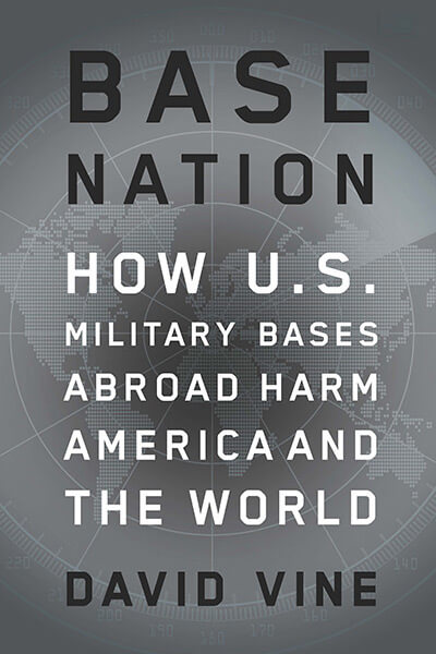 Base Nation: How U.S. Military Bases Abroad Harm America and the World by David Vine