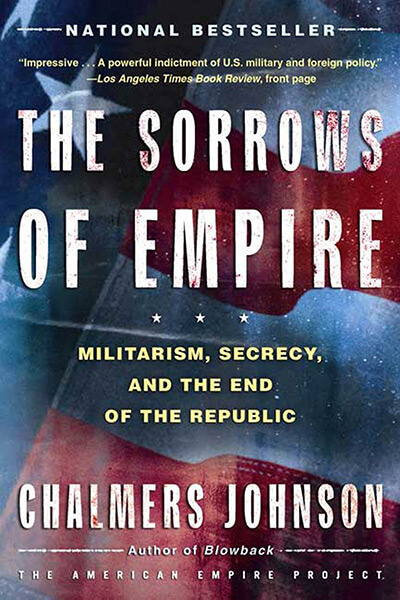 The Sorrows of Empire: Militarism, Secrecy, and the End of the Republic by Chalmers Johnson
